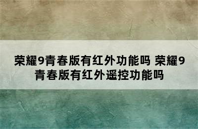 荣耀9青春版有红外功能吗 荣耀9青春版有红外遥控功能吗